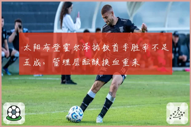 太阳布登霍尔泽执教首季胜率不足五成，管理层酝酿换血重来