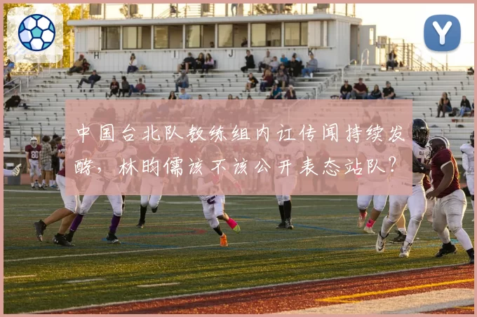 中国台北队教练组内讧传闻持续发酵,林昀儒该不该公开表态站队?