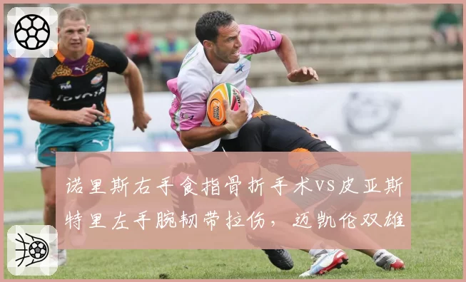 诺里斯右手食指骨折手术vs皮亚斯特里左手腕韧带拉伤,迈凯伦双雄康复方案差异决定夏休后阵容