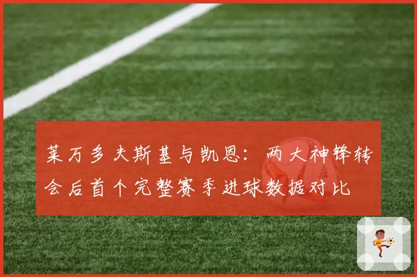 莱万多夫斯基与凯恩:两大神锋转会后首个完整赛季进球数据对比