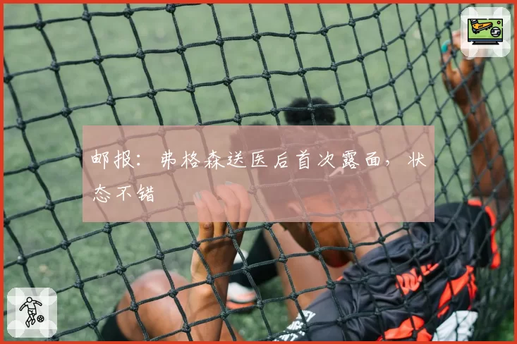 邮报：弗格森送医后首次露面，状态不错