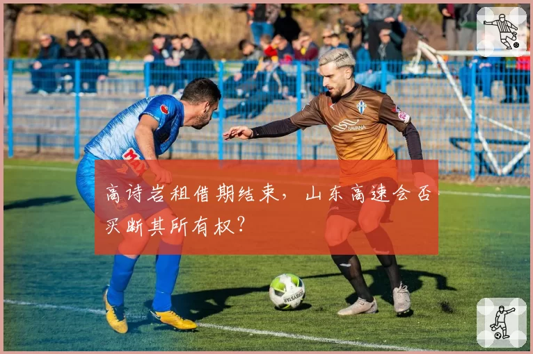 高诗岩租借期结束，山东高速会否买断其所有权？