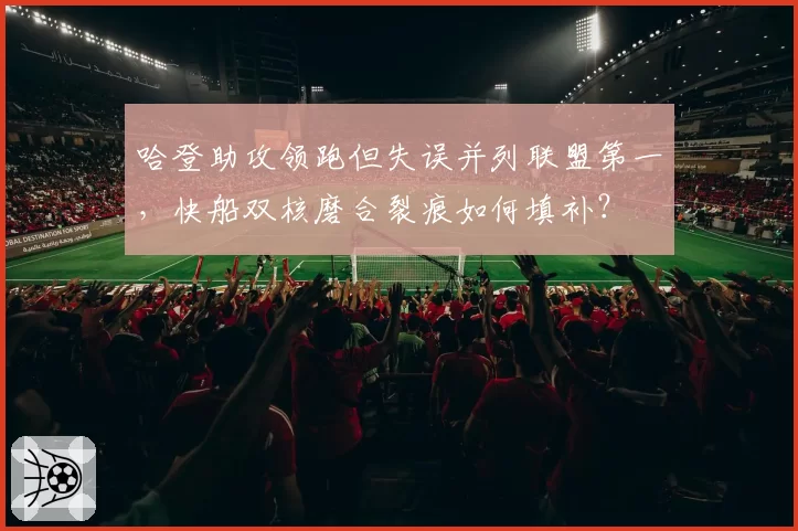 哈登助攻领跑但失误并列联盟第一,快船双核磨合裂痕如何填补?