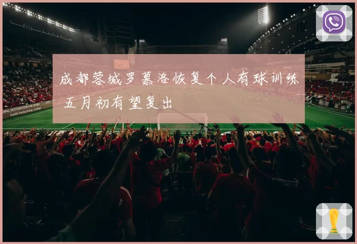 成都蓉城罗慕洛恢复个人有球训练 五月初有望复出