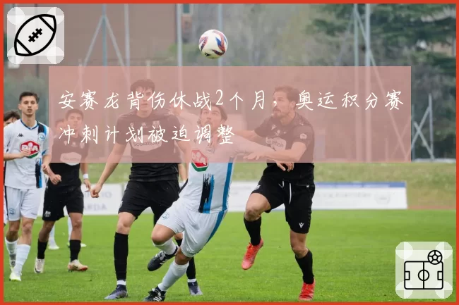 安赛龙背伤休战2个月，奥运积分赛冲刺计划被迫调整