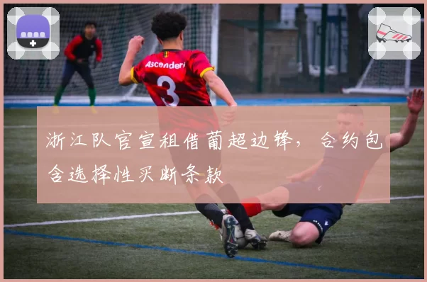 浙江队官宣租借葡超边锋，合约包含选择性买断条款