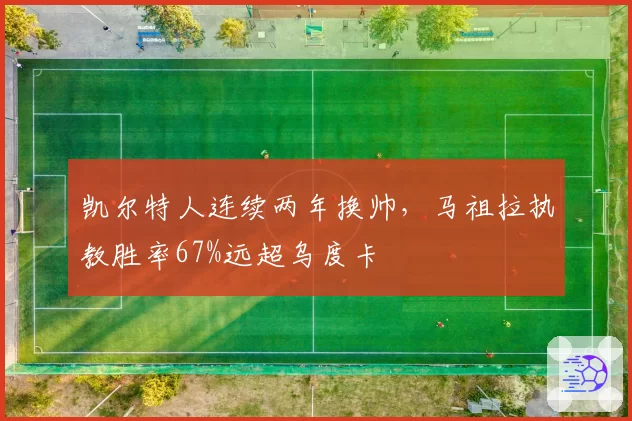凯尔特人连续两年换帅,马祖拉执教胜率67%远超乌度卡