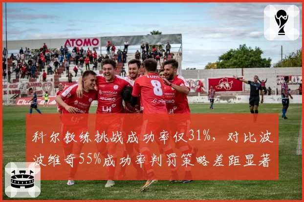 科尔教练挑战成功率仅31%，对比波波维奇55%成功率判罚策略差距显著