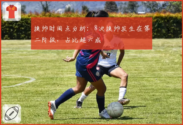 换帅时间点分析：8次换帅发生在第二阶段，占比超六成