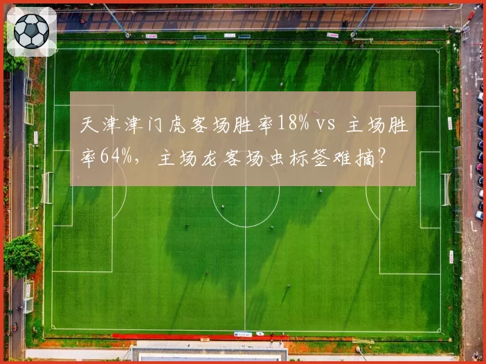 天津津门虎客场胜率18% vs 主场胜率64%，主场龙客场虫标签难摘？