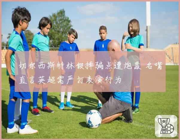 切尔西斯特林假摔骗点遭炮轰 名嘴直言英超需严打表演行为