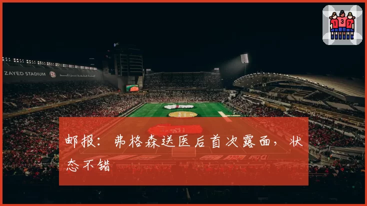 邮报：弗格森送医后首次露面，状态不错