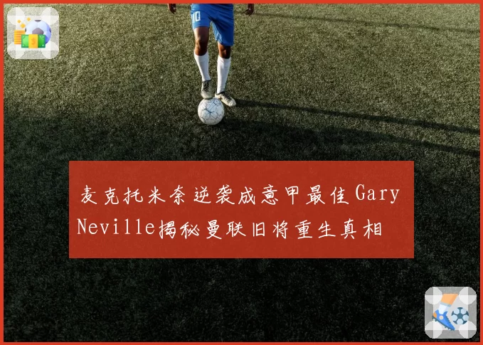 麦克托米奈逆袭成意甲最佳 Gary Neville揭秘曼联旧将重生真相